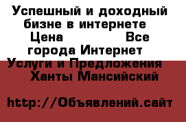 Успешный и доходный бизне в интернете › Цена ­ 100 000 - Все города Интернет » Услуги и Предложения   . Ханты-Мансийский